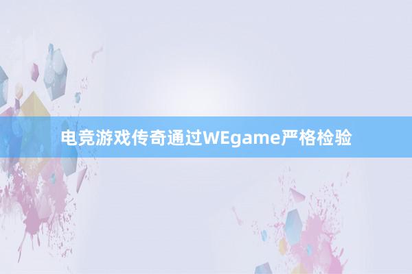 电竞游戏传奇通过WEgame严格检验