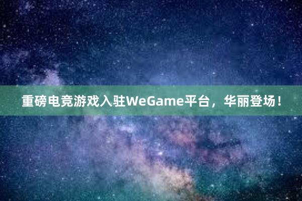 重磅电竞游戏入驻WeGame平台，华丽登场！