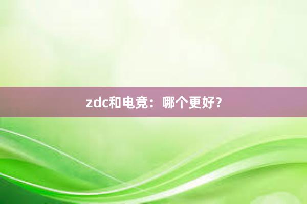 zdc和电竞：哪个更好？