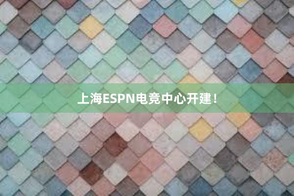 上海ESPN电竞中心开建！