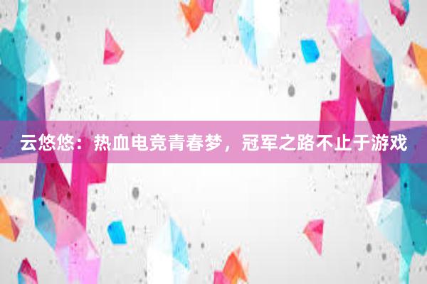 云悠悠：热血电竞青春梦，冠军之路不止于游戏