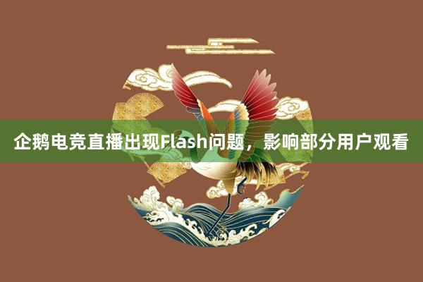 企鹅电竞直播出现Flash问题，影响部分用户观看