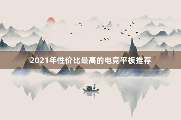 2021年性价比最高的电竞平板推荐