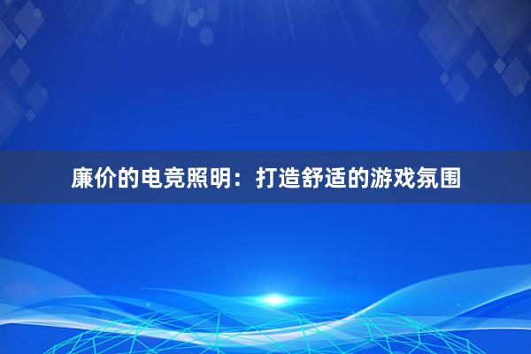 廉价的电竞照明：打造舒适的游戏氛围