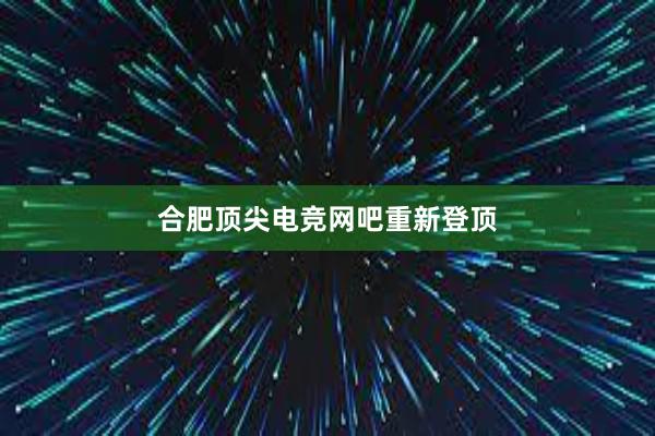 合肥顶尖电竞网吧重新登顶