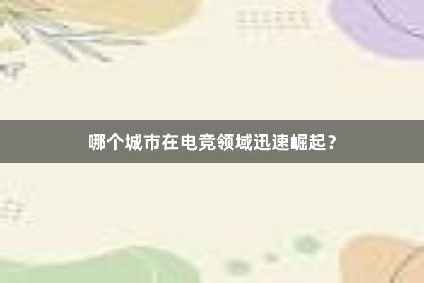 哪个城市在电竞领域迅速崛起？