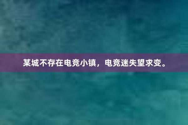 某城不存在电竞小镇，电竞迷失望求变。