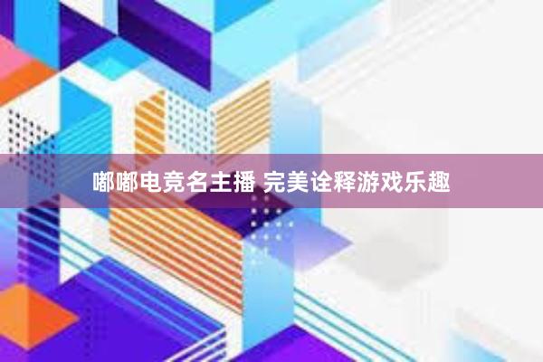 嘟嘟电竞名主播 完美诠释游戏乐趣