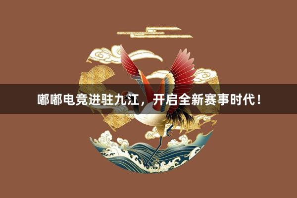 嘟嘟电竞进驻九江，开启全新赛事时代！