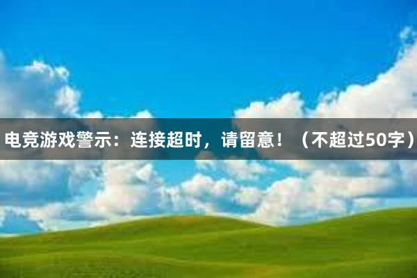 电竞游戏警示：连接超时，请留意！（不超过50字）