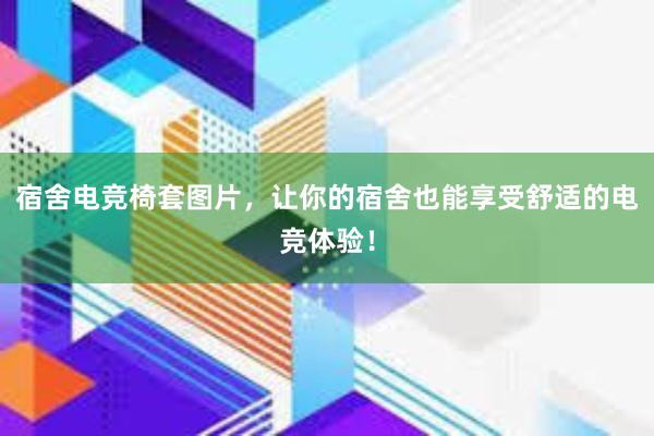 宿舍电竞椅套图片，让你的宿舍也能享受舒适的电竞体验！