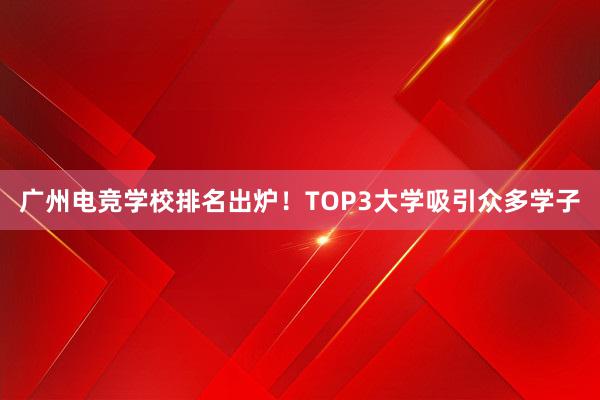 广州电竞学校排名出炉！TOP3大学吸引众多学子