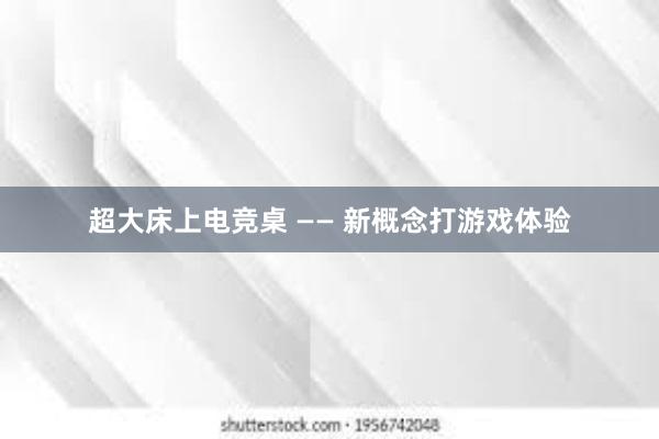 超大床上电竞桌 —— 新概念打游戏体验