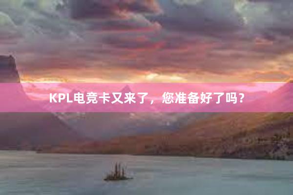 KPL电竞卡又来了，您准备好了吗？