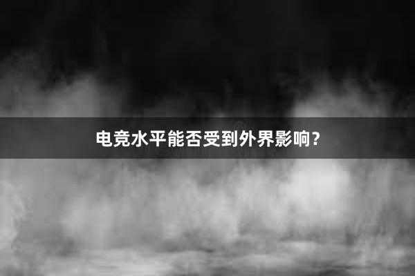 电竞水平能否受到外界影响？