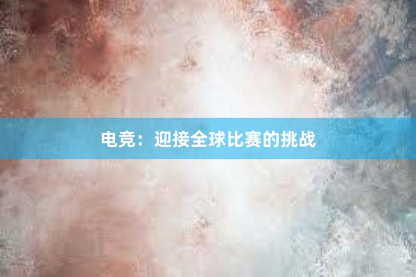 电竞：迎接全球比赛的挑战