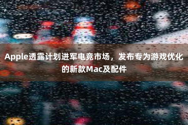 Apple透露计划进军电竞市场，发布专为游戏优化的新款Mac及配件