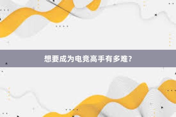 想要成为电竞高手有多难？