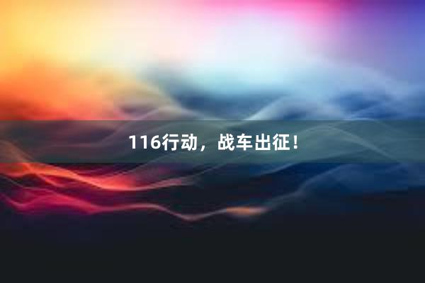 116行动，战车出征！