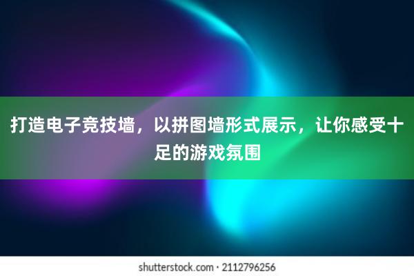 打造电子竞技墙，以拼图墙形式展示，让你感受十足的游戏氛围