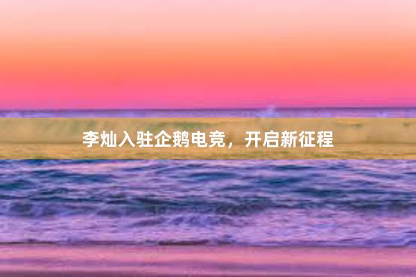 李灿入驻企鹅电竞，开启新征程