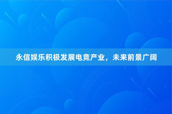 永信娱乐积极发展电竞产业，未来前景广阔