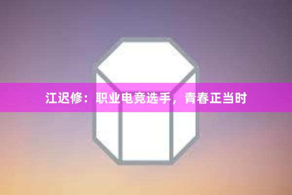 江迟修：职业电竞选手，青春正当时