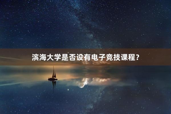 滨海大学是否设有电子竞技课程？