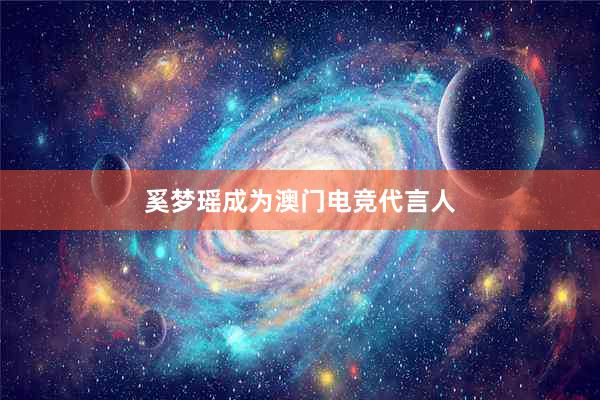 奚梦瑶成为澳门电竞代言人