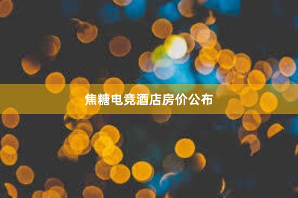 焦糖电竞酒店房价公布