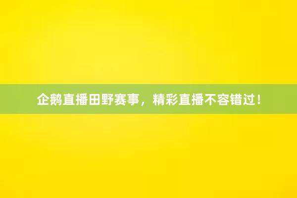 企鹅直播田野赛事，精彩直播不容错过！