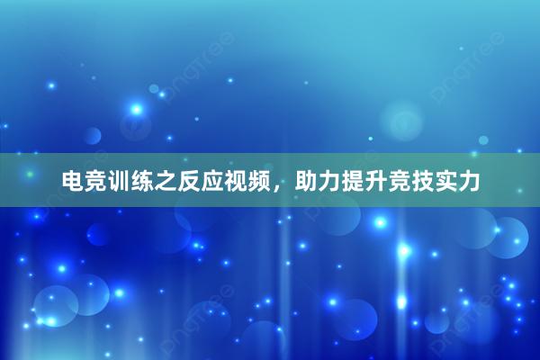 电竞训练之反应视频，助力提升竞技实力