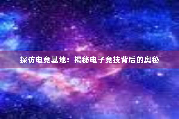 探访电竞基地：揭秘电子竞技背后的奥秘