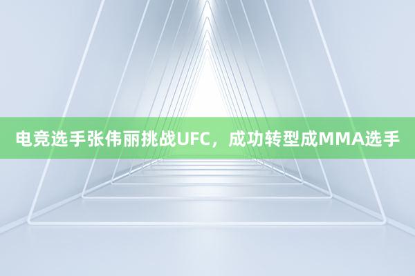 电竞选手张伟丽挑战UFC，成功转型成MMA选手