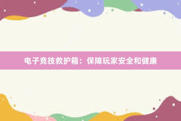 电子竞技救护箱：保障玩家安全和健康