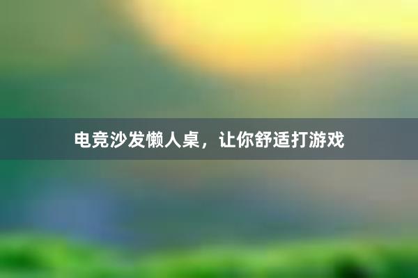 电竞沙发懒人桌，让你舒适打游戏