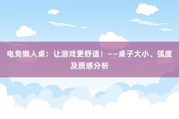 电竞懒人桌：让游戏更舒适！——桌子大小、弧度及质感分析