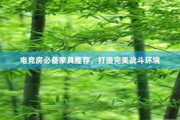 电竞房必备家具推荐，打造完美战斗环境