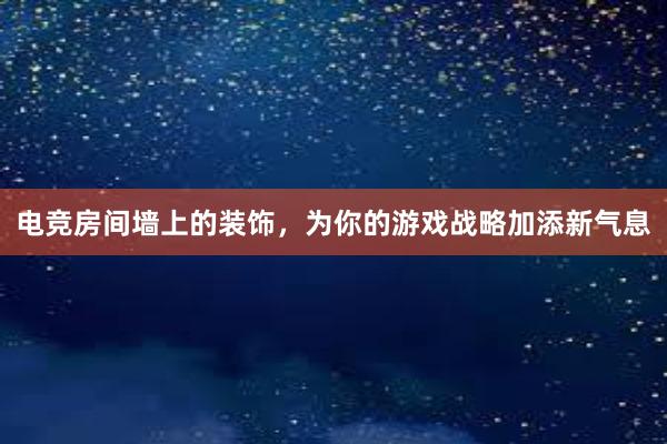 电竞房间墙上的装饰，为你的游戏战略加添新气息