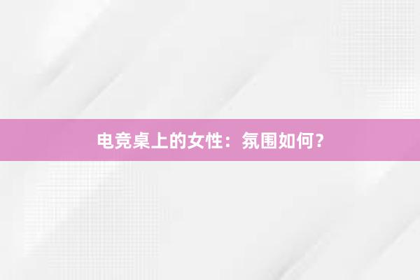 电竞桌上的女性：氛围如何？