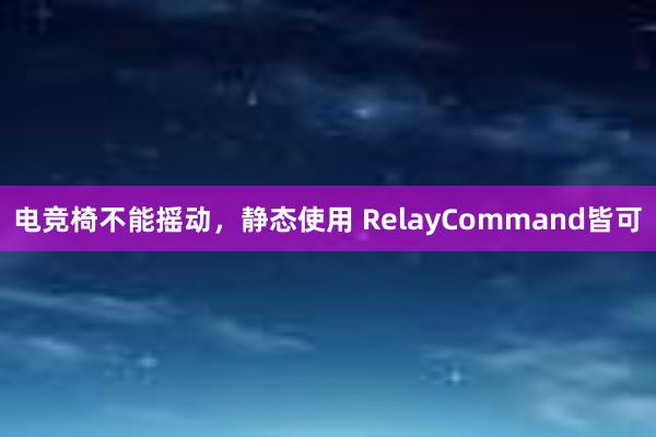 电竞椅不能摇动，静态使用 RelayCommand皆可