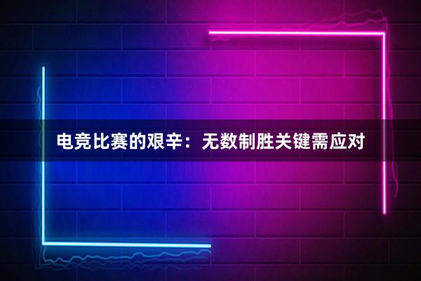 电竞比赛的艰辛：无数制胜关键需应对