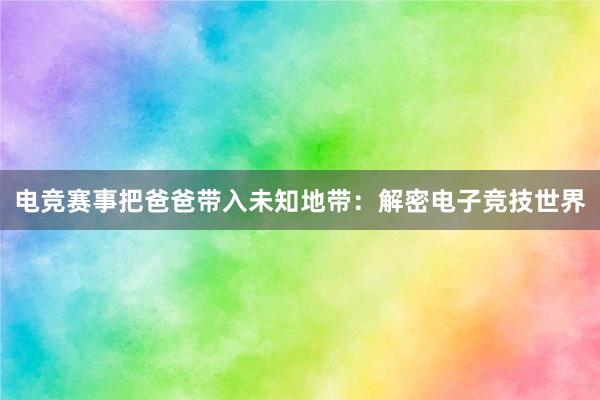 电竞赛事把爸爸带入未知地带：解密电子竞技世界