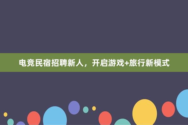 电竞民宿招聘新人，开启游戏+旅行新模式