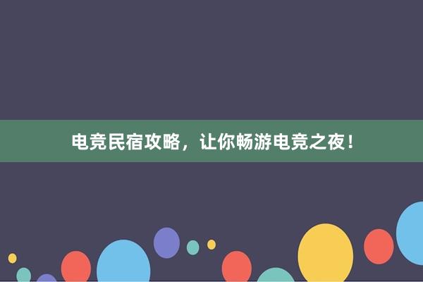 电竞民宿攻略，让你畅游电竞之夜！