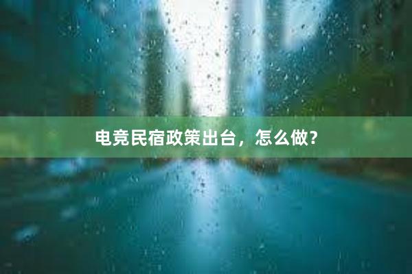 电竞民宿政策出台，怎么做？