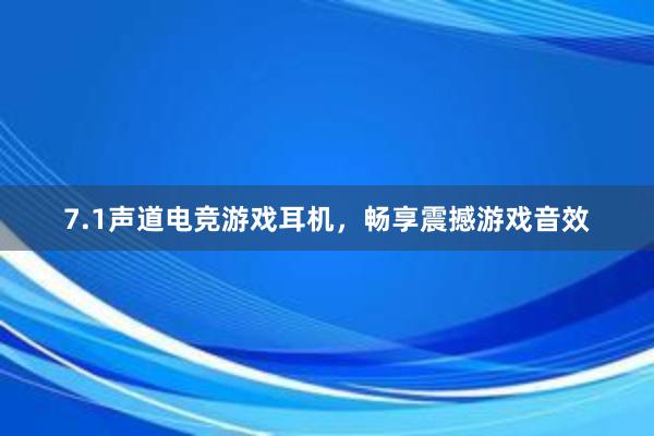 7.1声道电竞游戏耳机，畅享震撼游戏音效