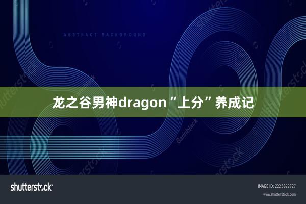 龙之谷男神dragon“上分”养成记