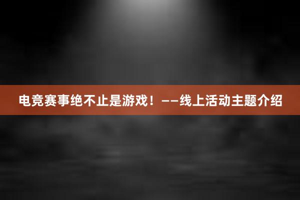 电竞赛事绝不止是游戏！——线上活动主题介绍