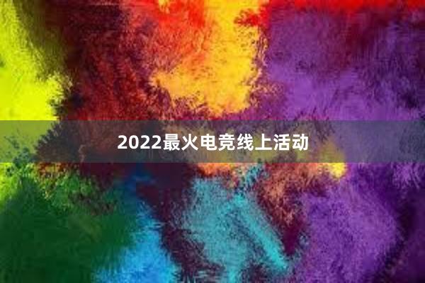 2022最火电竞线上活动